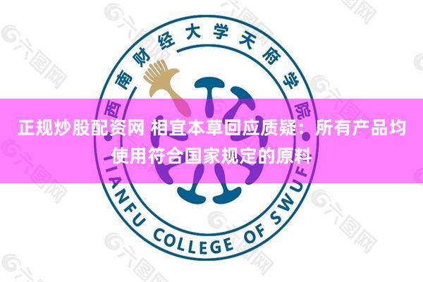 正规炒股配资网 相宜本草回应质疑：所有产品均使用符合国家规定的原料