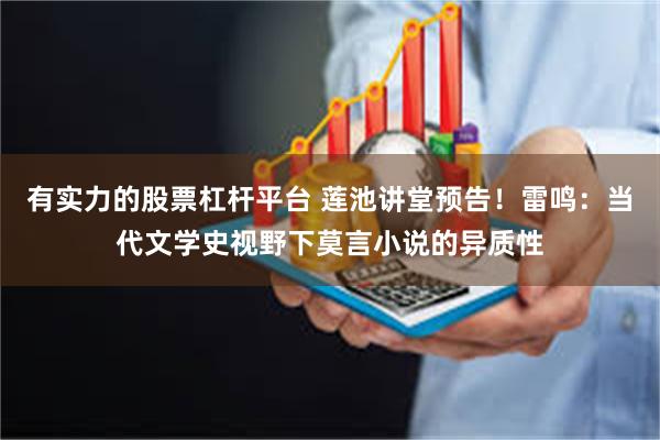 有实力的股票杠杆平台 莲池讲堂预告！雷鸣：当代文学史视野下莫言小说的异质性