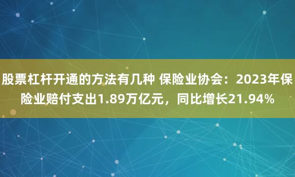 股票杠杆开通的方法有几种 保险业协会：2023年保险业赔付支出1.89万亿元，同比增长21.94%
