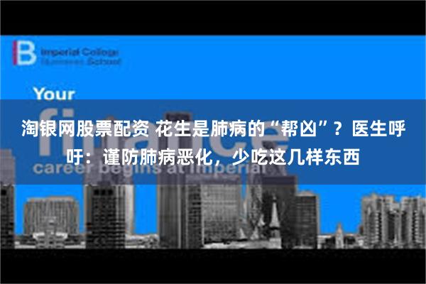 淘银网股票配资 花生是肺病的“帮凶”？医生呼吁：谨防肺病恶化，少吃这几样东西