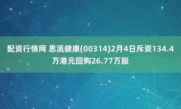配资行情网 思派健康(00314)2月4日斥资134.4万港元回购26.77万股