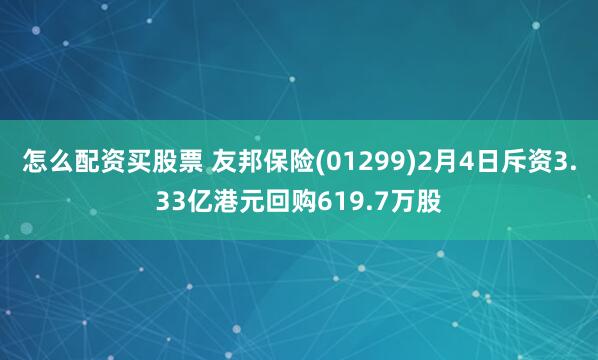 怎么配资买股票 友邦保险(01299)2月4日斥资3.33亿港元回购619.7万股
