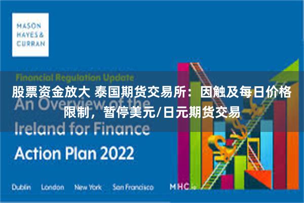 股票资金放大 泰国期货交易所：因触及每日价格限制，暂停美元/日元期货交易