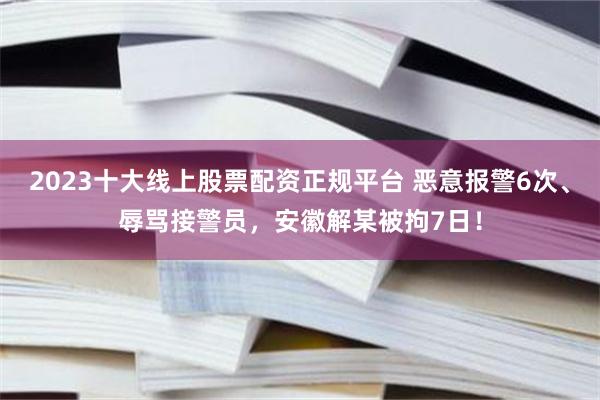 2023十大线上股票配资正规平台 恶意报警6次、辱骂接警员，