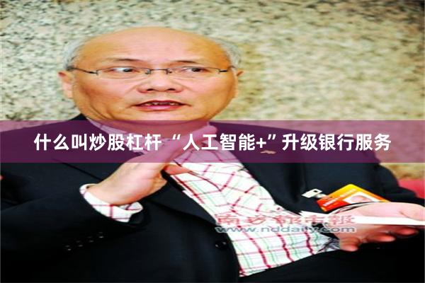 什么叫炒股杠杆 “人工智能+”升级银行服务
