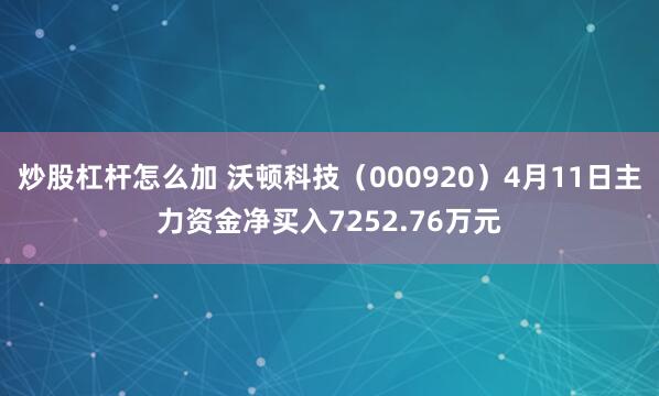 炒股杠杆怎么加 沃顿科技（000920）4月11日主力资金净