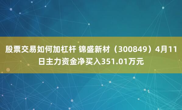 股票交易如何加杠杆 锦盛新材（300849）4月11日主力资金净买入351.01万元