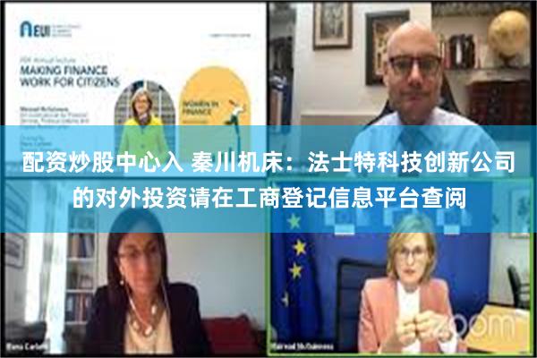 配资炒股中心入 秦川机床：法士特科技创新公司的对外投资请在工