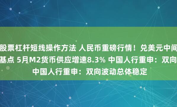 股票杠杆短线操作方法 人民币重磅行情！兑美元中间价再下调116基点 5月M2货币供应增速8.3% 中国人行重申：双向波动总体稳定