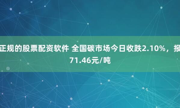 正规的股票配资软件 全国碳市场今日收跌2.10%，报71.4