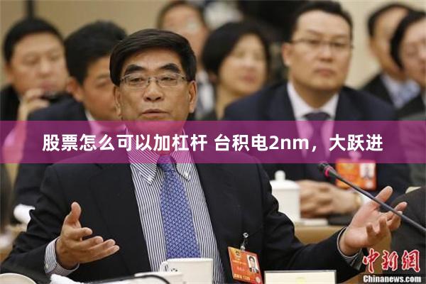 股票怎么可以加杠杆 台积电2nm，大跃进