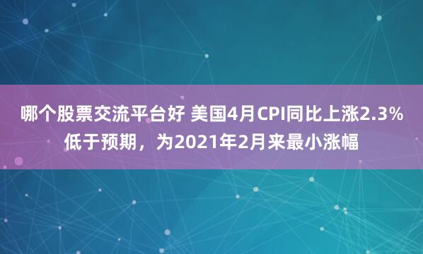 哪个股票交流平台好 美国4月CPI同比上涨2.3%低于预期，