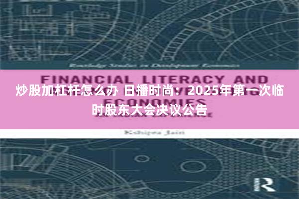 炒股加杠杆怎么办 日播时尚：2025年第一次临时股东大会决议