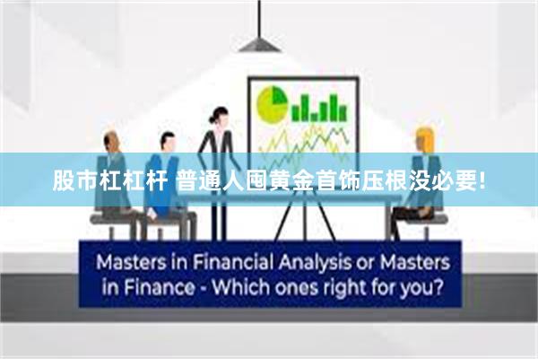股市杠杠杆 普通人囤黄金首饰压根没必要!