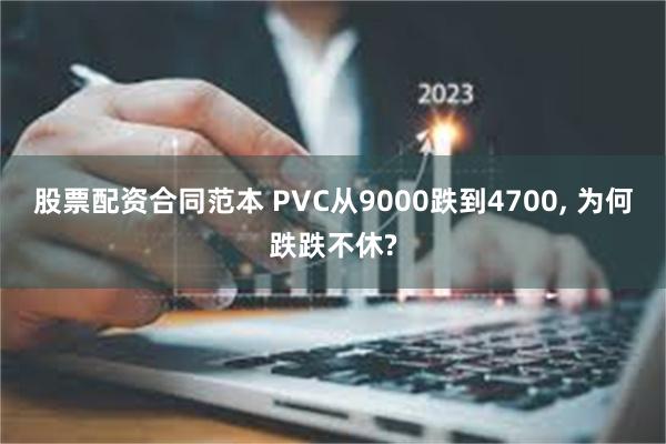 股票配资合同范本 PVC从9000跌到4700, 为何跌跌不