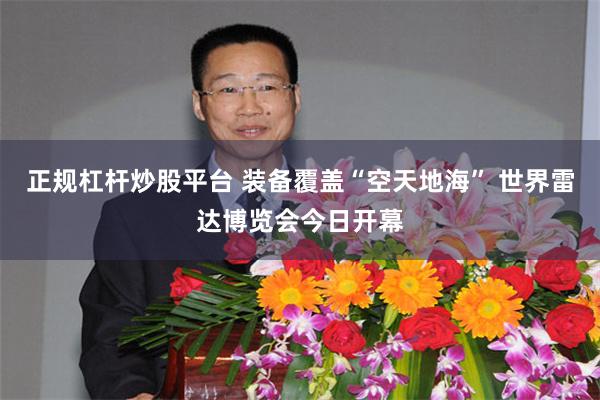 正规杠杆炒股平台 装备覆盖“空天地海” 世界雷达博览会今日开幕
