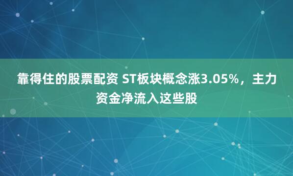 靠得住的股票配资 ST板块概念涨3.05%，主力资金净流入这