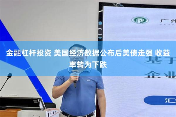 金融杠杆投资 美国经济数据公布后美债走强 收益率转为下跌