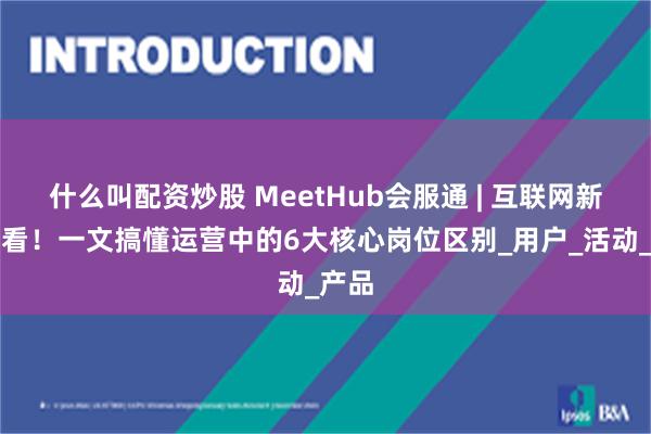 什么叫配资炒股 MeetHub会服通 | 互联网新人必看！一