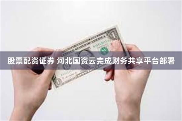 股票配资证券 河北国资云完成财务共享平台部署