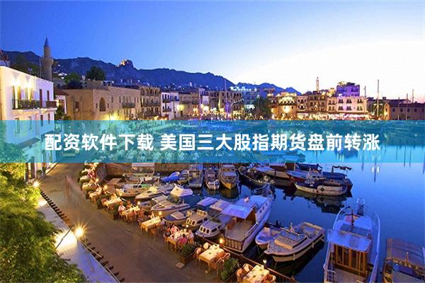 配资软件下载 美国三大股指期货盘前转涨