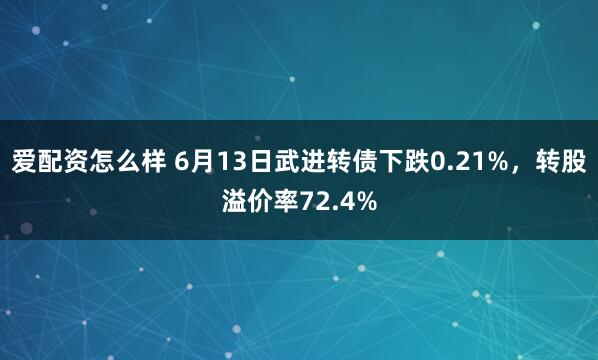 爱配资怎么样 6月13日武进转债下跌0.21%，转股溢价率72.4%
