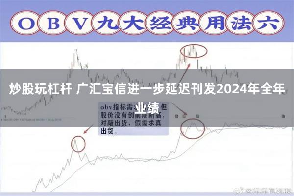 炒股玩杠杆 广汇宝信进一步延迟刊发2024年全年业绩