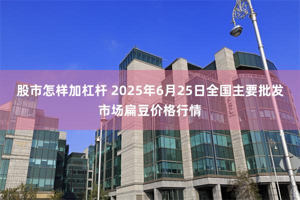 股市怎样加杠杆 2025年6月25日全国主要批发市场扁豆价格