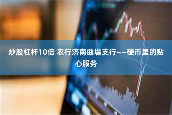 炒股杠杆10倍 农行济南曲堤支行——硬币里的贴心服务