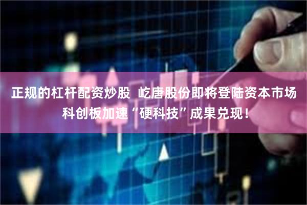 正规的杠杆配资炒股  屹唐股份即将登陆资本市场 科创板加速“硬科技”成果兑现！