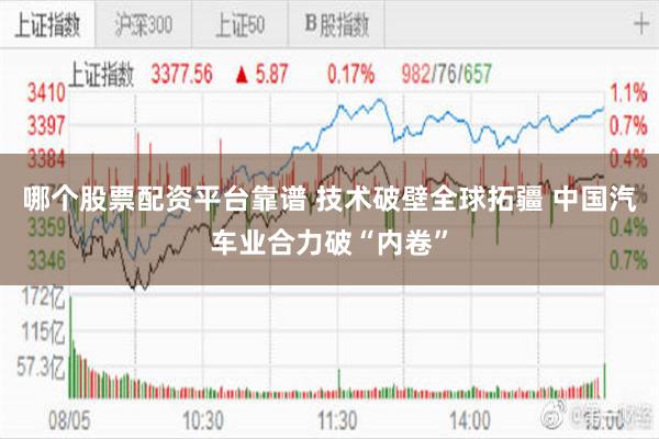 哪个股票配资平台靠谱 技术破壁全球拓疆 中国汽车业合力破“内卷”