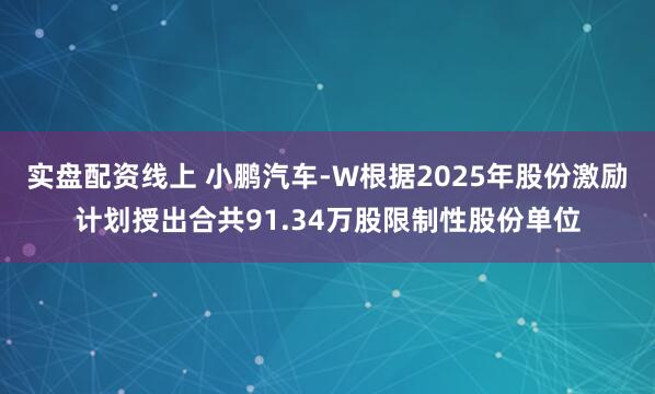 实盘配资线上 小鹏汽车-W根据2025年股份激励计划授出合共91.34万股限制性股份单位