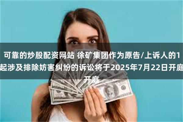 可靠的炒股配资网站 徐矿集团作为原告/上诉人的1起涉及排除妨害纠纷的诉讼将于2025年7月22日开庭
