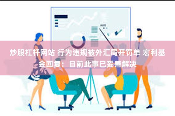 炒股杠杆网站 行为违规被外汇局开罚单 宏利基金回复：目前此事已妥善解决