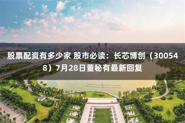 股票配资有多少家 股市必读：长芯博创（300548）7月28