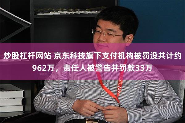 炒股杠杆网站 京东科技旗下支付机构被罚没共计约962万，责任