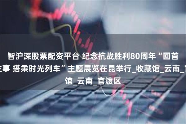 智沪深股票配资平台 纪念抗战胜利80周年“回首民航往事 搭乘
