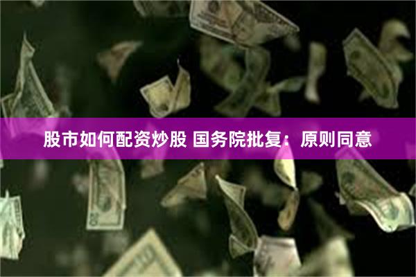 股市如何配资炒股 国务院批复：原则同意