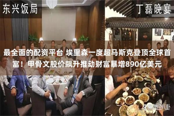 最全面的配资平台 埃里森一度超马斯克登顶全球首富！甲骨文股价