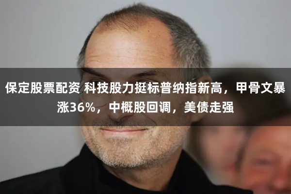 保定股票配资 科技股力挺标普纳指新高，甲骨文暴涨36%，中概