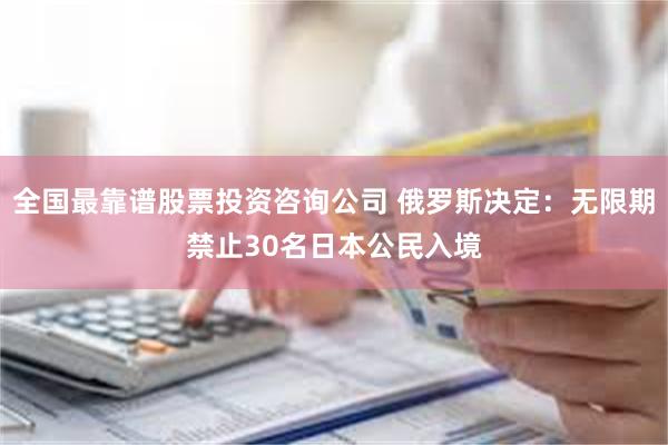 全国最靠谱股票投资咨询公司 俄罗斯决定：无限期禁止30名日本公民入境