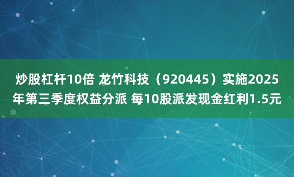 炒股杠杆10倍 龙竹科技（920445）实施2025年第三季