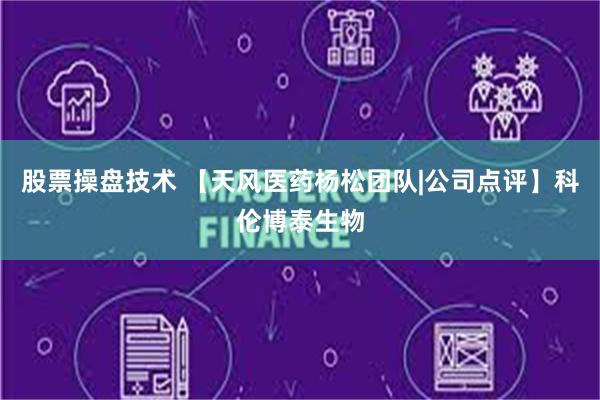 股票操盘技术 【天风医药杨松团队|公司点评】科伦博泰生物