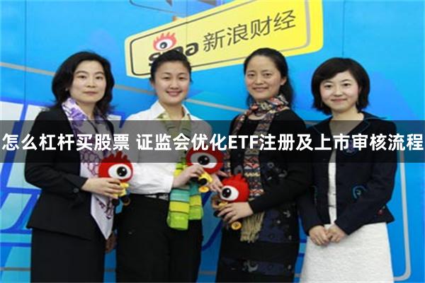 怎么杠杆买股票 证监会优化ETF注册及上市审核流程