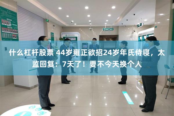 什么杠杆股票 44岁雍正欲招24岁年氏侍寝,太监回复:7天了!要不今天换个人