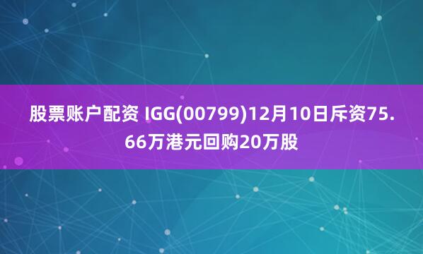 股票账户配资 IGG(00799)12月10日斥资75.66