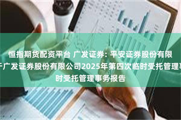 恒指期货配资平台 广发证券: 平安证券股份有限公司关于广发证券股份有限公司2025年第四次临时受托管理事务报告